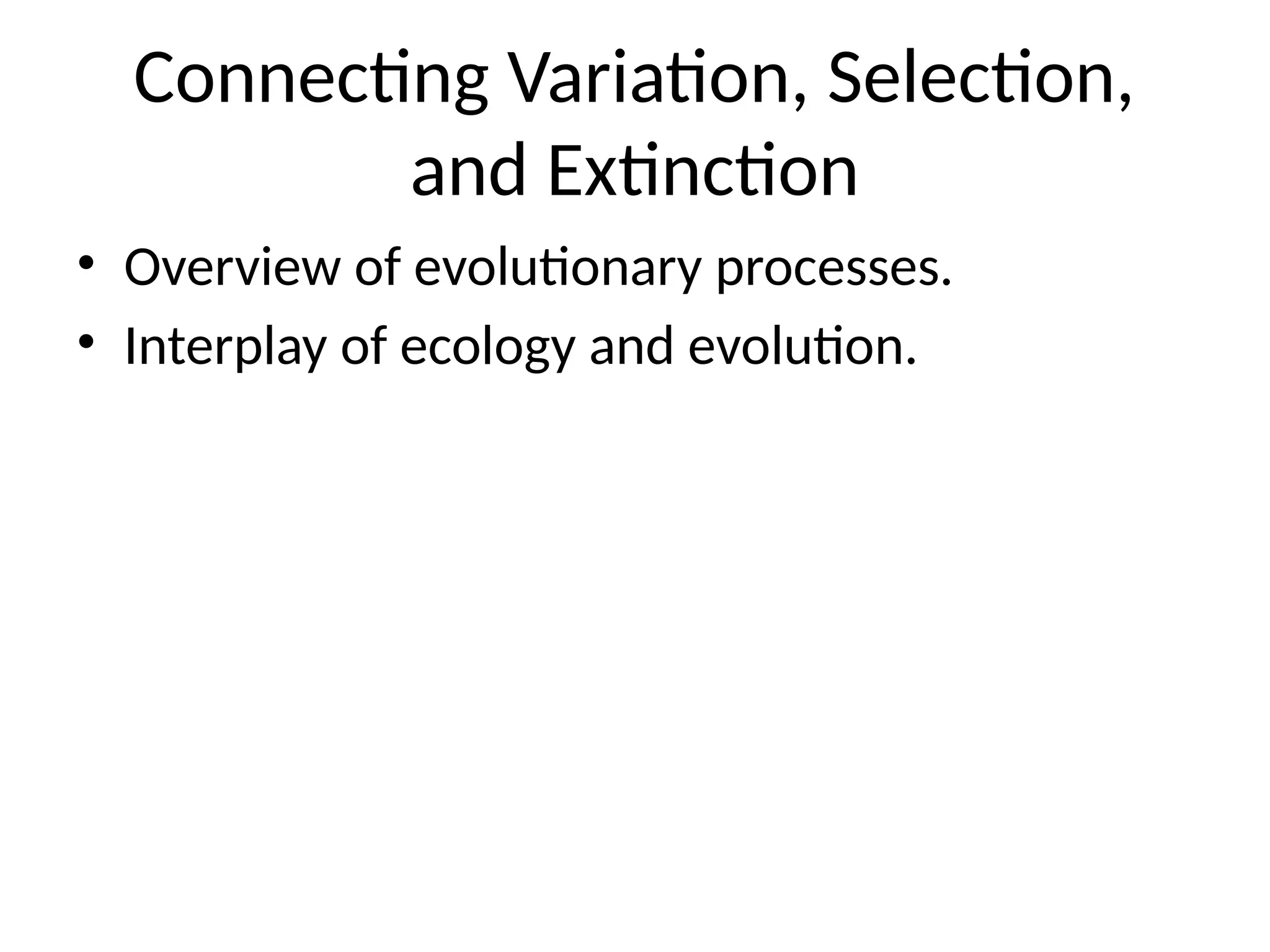 Connecting Variation, Selection,
and Extinction
• Overview of evolutionary processes.
• Interplay of ecology and evolution.
 