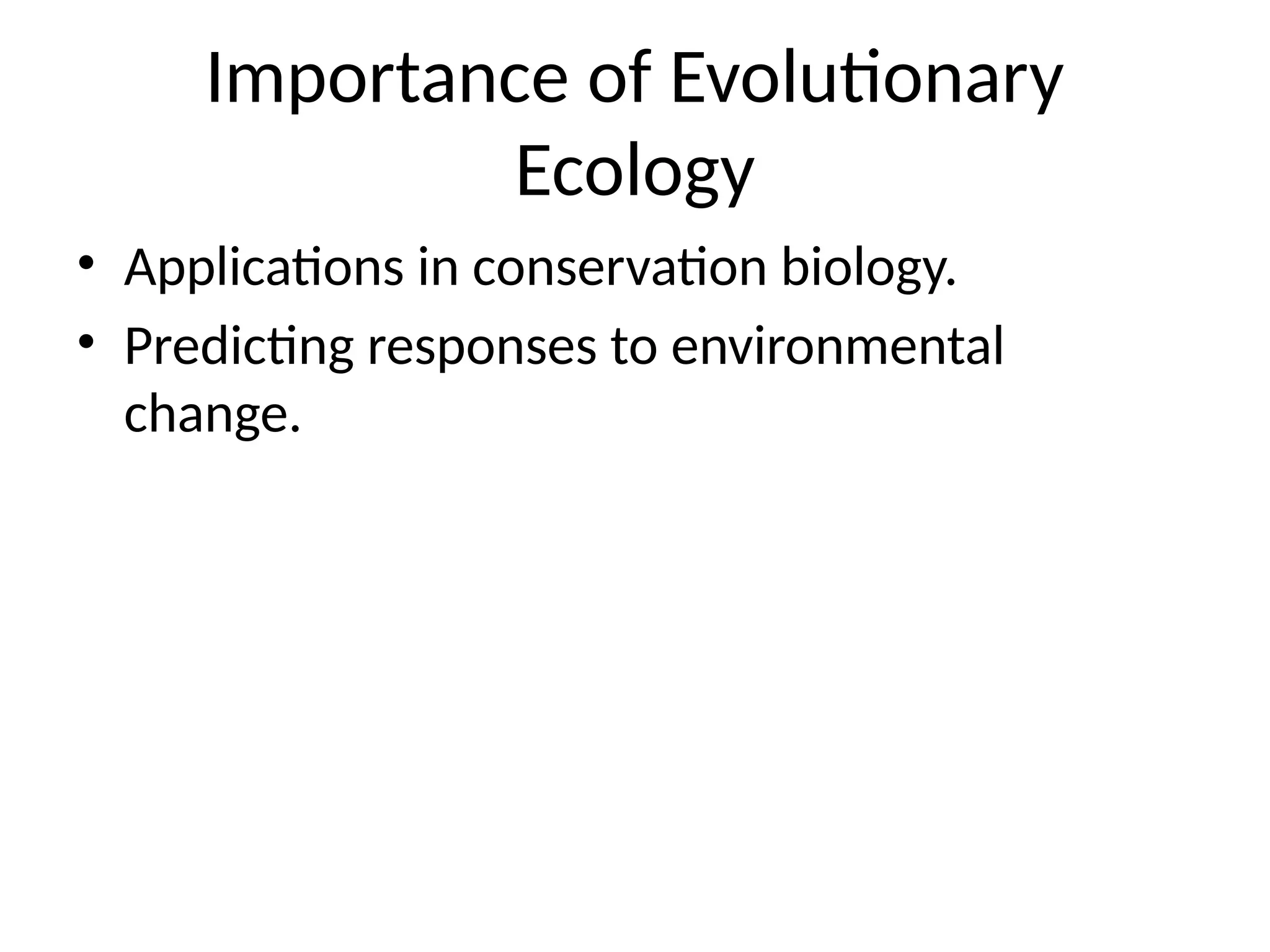 Importance of Evolutionary
Ecology
• Applications in conservation biology.
• Predicting responses to environmental
change.
 