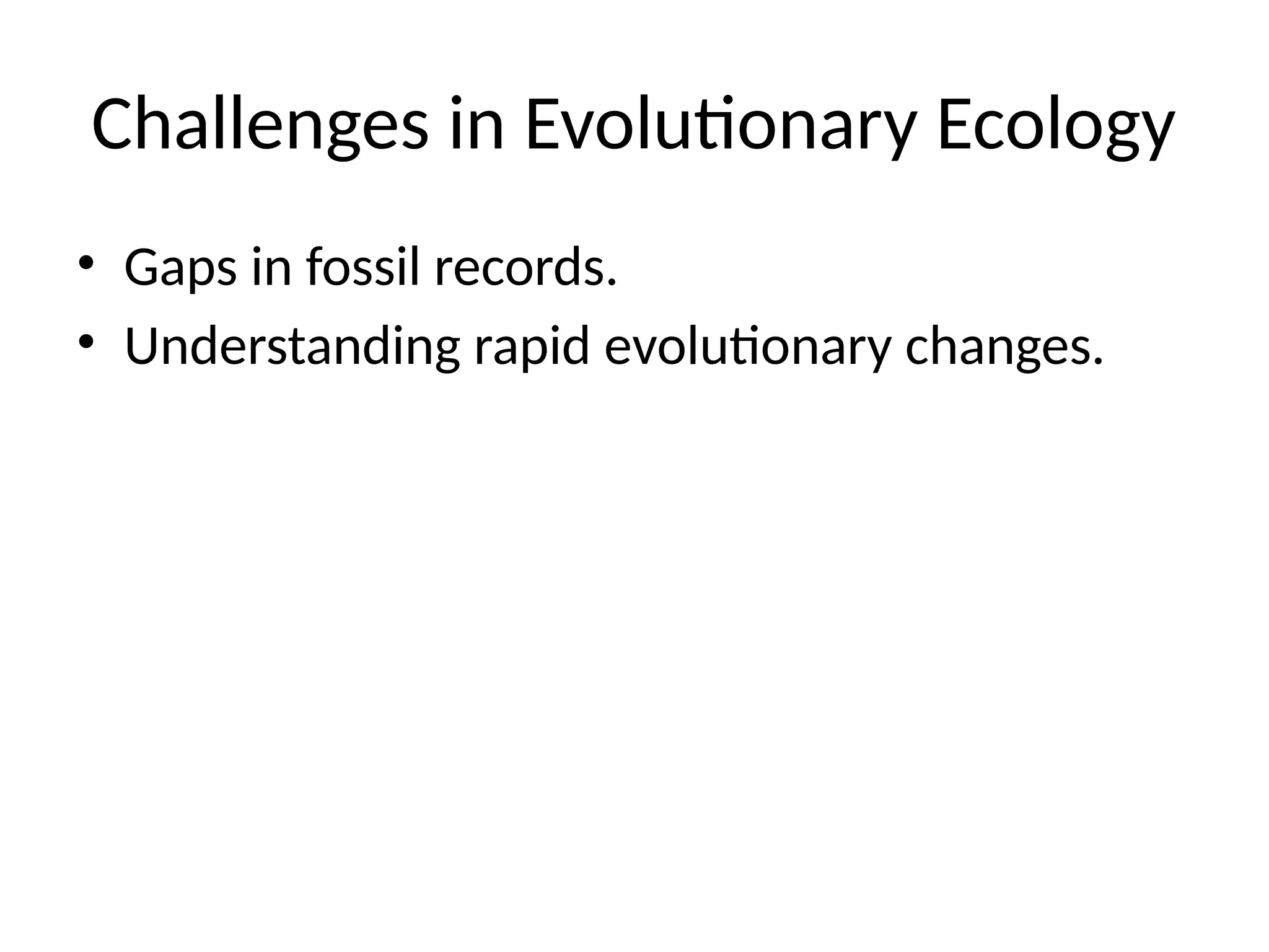Challenges in Evolutionary Ecology
• Gaps in fossil records.
• Understanding rapid evolutionary changes.
 