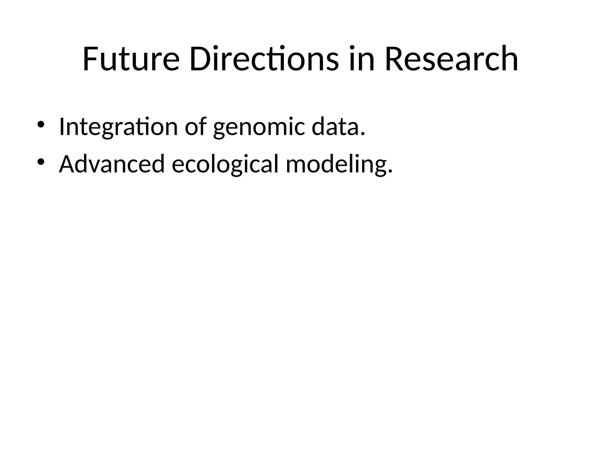 Future Directions in Research
• Integration of genomic data.
• Advanced ecological modeling.
 