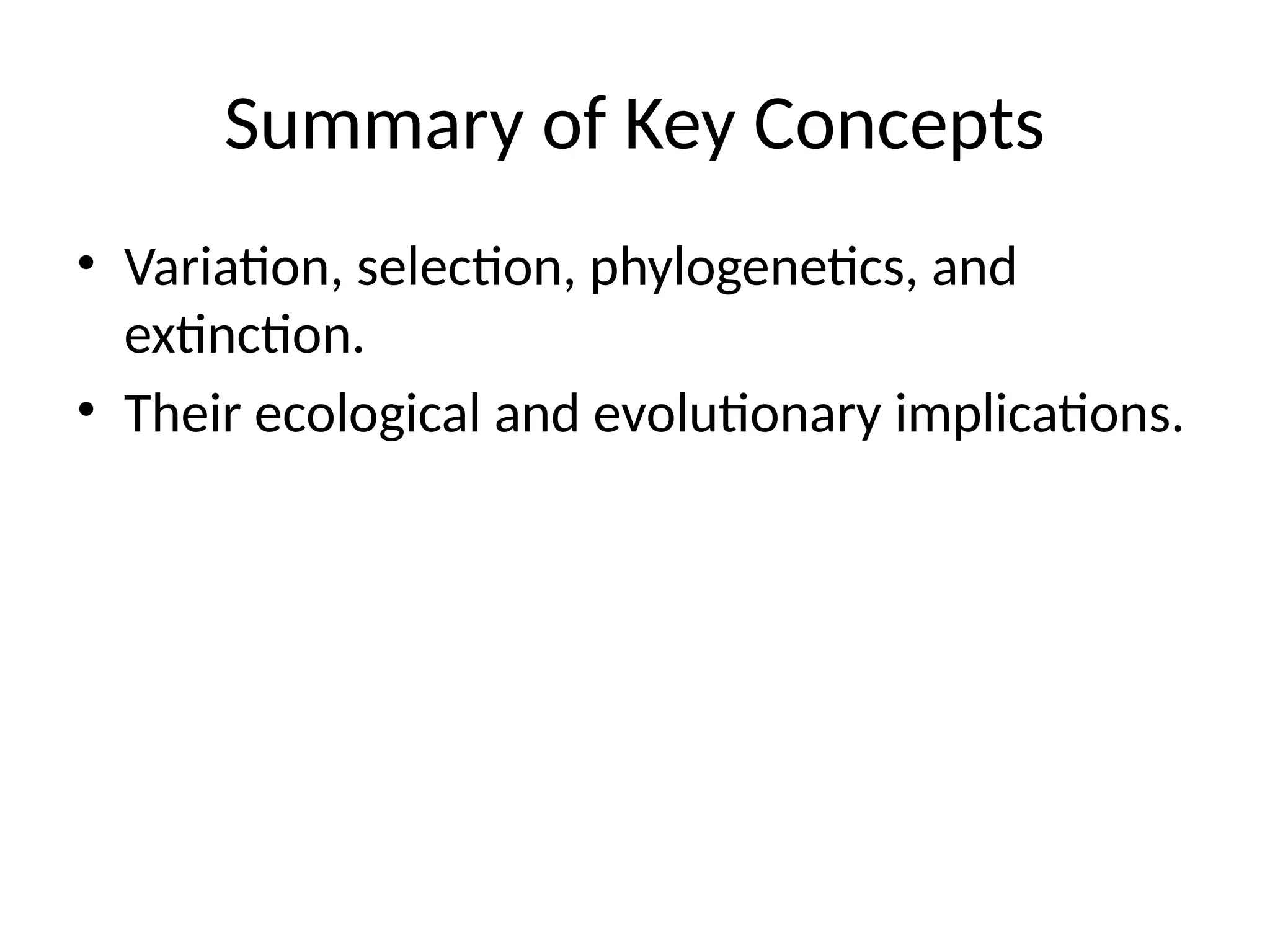 Summary of Key Concepts
• Variation, selection, phylogenetics, and
extinction.
• Their ecological and evolutionary implications.
 