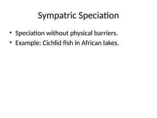 Sympatric Speciation
• Speciation without physical barriers.
• Example: Cichlid fish in African lakes.
 