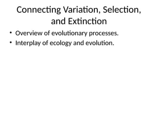 Connecting Variation, Selection,
and Extinction
• Overview of evolutionary processes.
• Interplay of ecology and evolution.
 