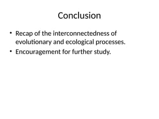 Conclusion
• Recap of the interconnectedness of
evolutionary and ecological processes.
• Encouragement for further study.
 