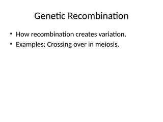 Genetic Recombination
• How recombination creates variation.
• Examples: Crossing over in meiosis.
 