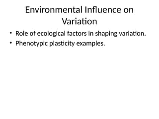 Environmental Influence on
Variation
• Role of ecological factors in shaping variation.
• Phenotypic plasticity examples.
 