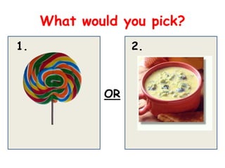 What would you pick?
1.                2.



             OR
 