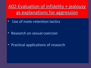 A02-Evaluation of infidelity + jealousy
   as explanations for aggression
• Use of mate-retention tactics

• Research on sexual coercion

• Practical applications of research
 