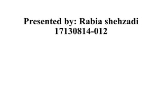 Presented by: Rabia shehzadi
17130814-012
 