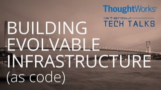 BUILDING
EVOLVABLE
INFRASTRUCTURE
(as code)
 