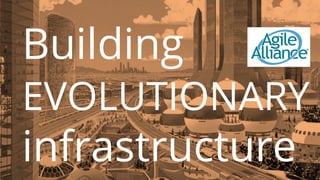 Building
EVOLUTIONARY
infrastructure
 