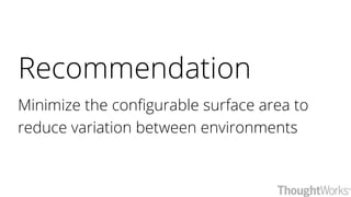 Recommendation
Minimize the configurable surface area to
reduce variation between environments
 