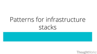 Patterns for infrastructure
stacks
 