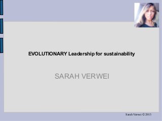 Sarah Verwei © 2013
EVOLUTIONARY Leadership for sustainability
SARAH VERWEI
 