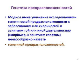 Генетика предрасположенностей
• Модное ныне увлечение исследованиями
генетической предрасположенности к
заболеваниям или склонностей к
занятиям той или иной деятельностью
(например, к занятиям спортом)
целесообразно назвать
• генетикой предрасположенностей.
20
 