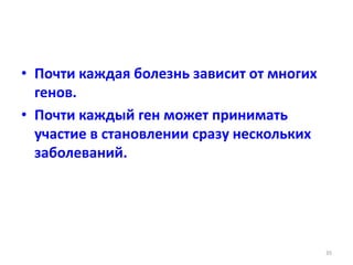 • Почти каждая болезнь зависит от многих
генов.
• Почти каждый ген может принимать
участие в становлении сразу нескольких
заболеваний.
35
 