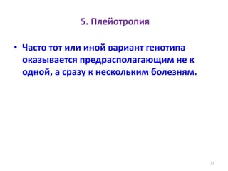 5. Плейотропия
• Часто тот или иной вариант генотипа
оказывается предрасполагающим не к
одной, а сразу к нескольким болезням.
37
 