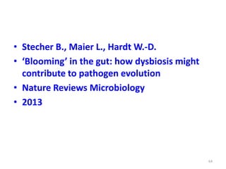 • Stecher B., Maier L., Hardt W.-D.
• ‘Blooming’ in the gut: how dysbiosis might
contribute to pathogen evolution
• Nature Reviews Microbiology
• 2013
64
 