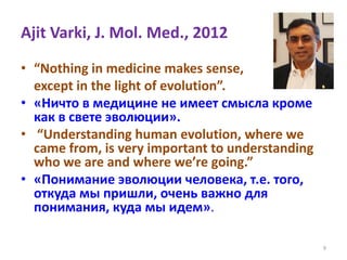Ajit Varki, J. Mol. Med., 2012
• “Nothing in medicine makes sense,
except in the light of evolution”.
• «Ничто в медицине ...