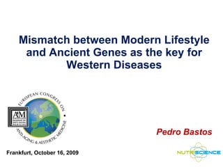 Mismatch between Modern Lifestyle and Ancient Genes as the key for Western Diseases Pedro Bastos Frankfurt, October 16, 2009 