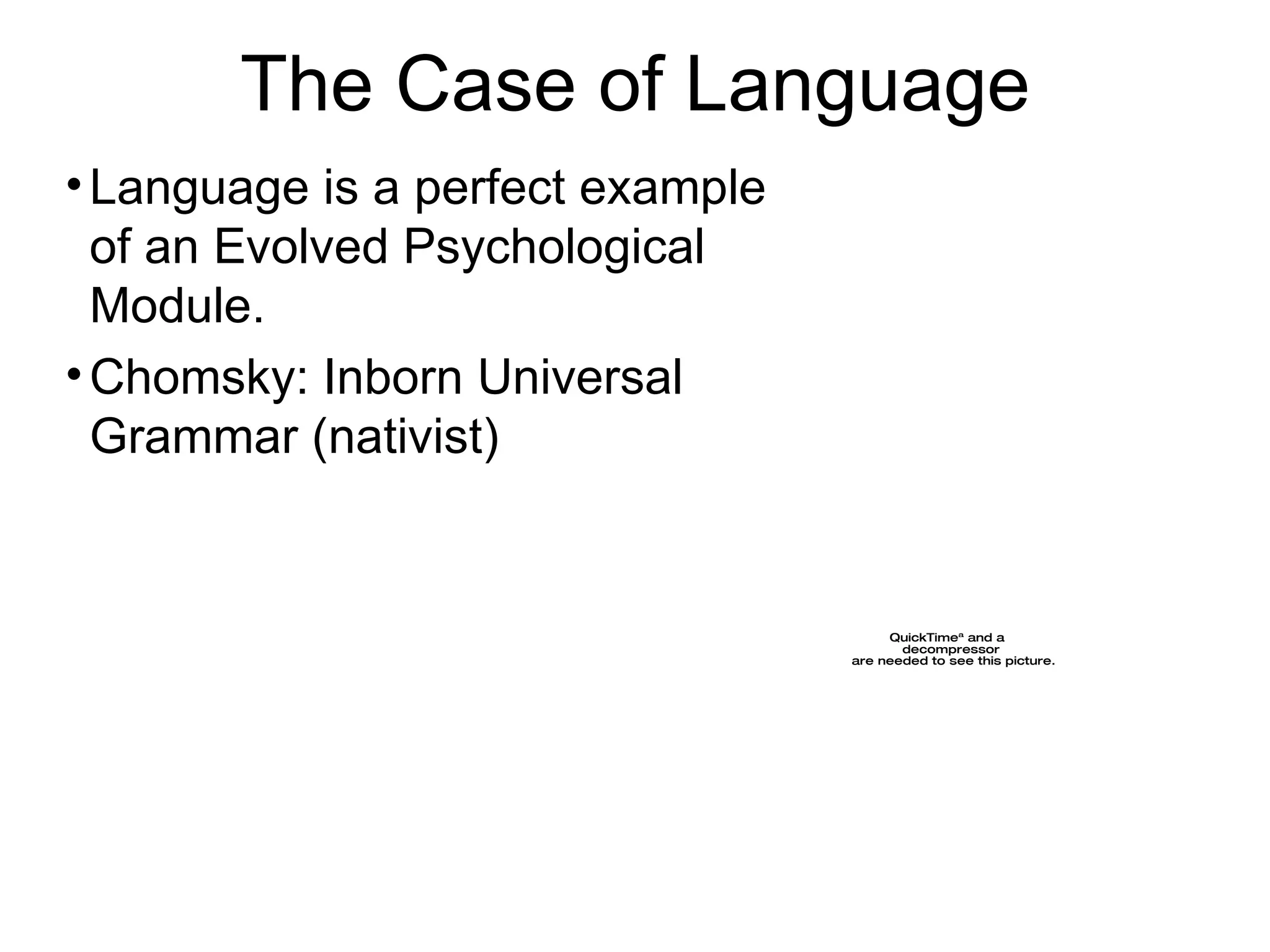 The Case of Language Language is a perfect example of an Evolved Psychological Module. Chomsky: Inborn Universal Grammar (nativist) 