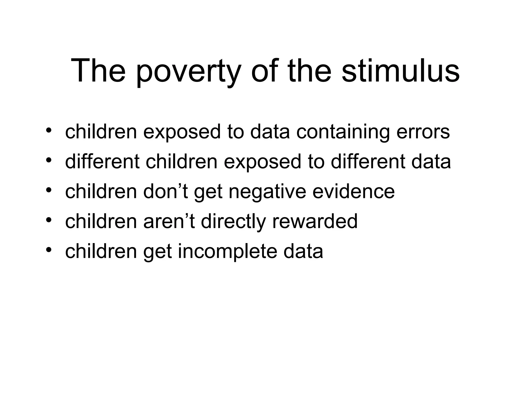 The poverty of the stimulus children exposed to data containing errors different children exposed to different data children don’t get negative evidence children aren’t directly rewarded  children get incomplete data 