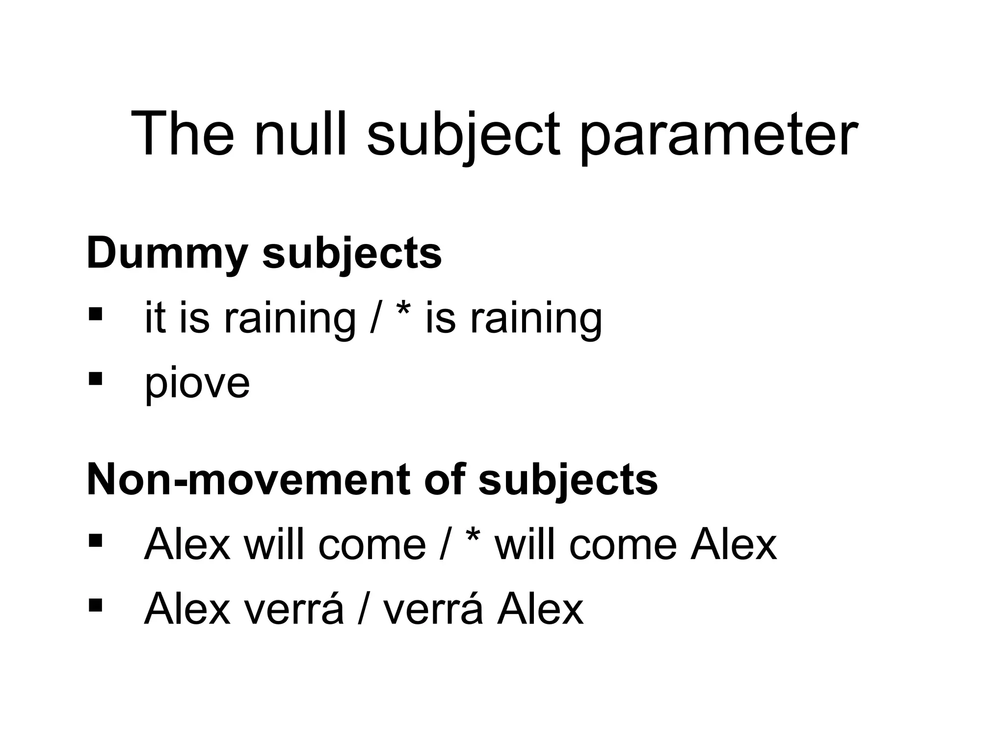 The null subject parameter  Dummy subjects it is raining / * is raining piove Non-movement of subjects Alex will come / * will come Alex Alex verrá / verrá Alex 