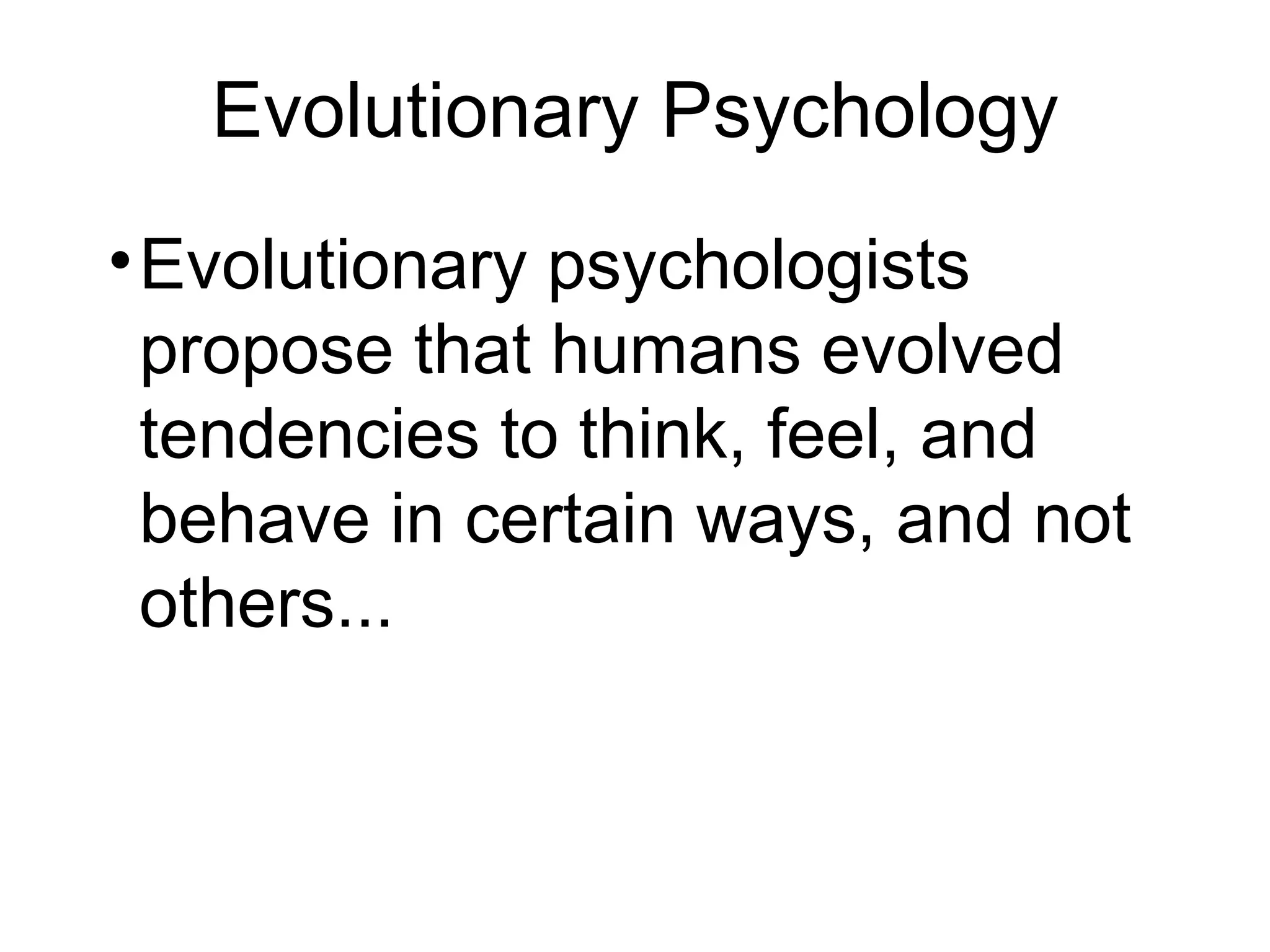 Evolutionary Psychology Evolutionary psychologists propose that humans evolved tendencies to think, feel, and behave in certain ways, and not others... 