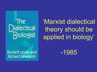 ‘Marxist dialectical
 theory should be
applied in biology’

      -1985
 