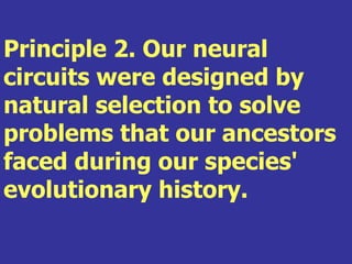 Principle 2. Our neural
circuits were designed by
natural selection to solve
problems that our ancestors
faced during our species'
evolutionary history.
 