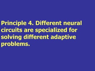 Principle 4. Different neural
circuits are specialized for
solving different adaptive
problems.
 