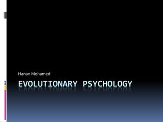 EVOLUTIONARY PSYCHOLOGY Hanan Mohamed 