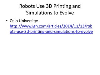Robots Use 3D Printing and
Simulations to Evolve
• Oslo University:
http://www.ign.com/articles/2014/11/13/rob
ots-use-3d-printing-and-simulations-to-evolve
 