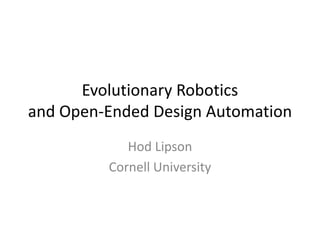 Evolutionary Robotics
and Open-Ended Design Automation
Hod Lipson
Cornell University
 
