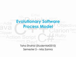 Evolutionary Software
Process Model
Taha Shahid (Student643310)
Semester 5 – Miss Samra
 
