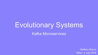 Evolutionary Systems
Kafka Microservices
Stefano Rocco
Milan, 4 July 2018
 