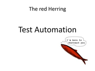 The red Herring
Test Automation
 