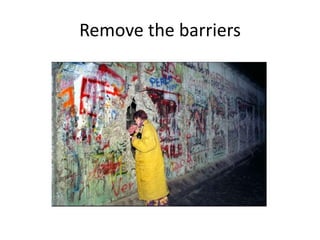 Remove the barriers
 