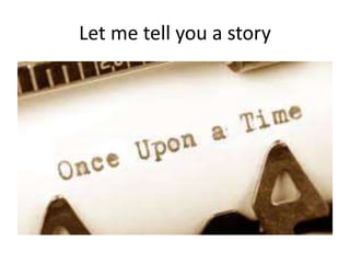 Let me tell you a story
 