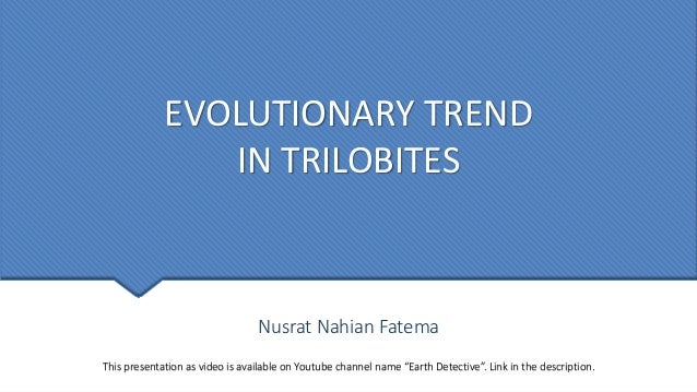 EVOLUTIONARY TREND
IN TRILOBITES
Nusrat Nahian Fatema
This presentation as video is available on Youtube channel name “Earth Detective”. Link in the description.
 