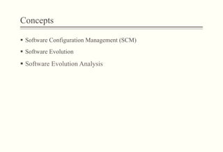 Concepts
§  Software Configuration Management (SCM)
§  Software Evolution
§  Software Evolution Analysis
 