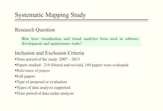 Systematic Mapping Study
Research Question
Inclusion and Exclusion Criteria
§ Time period of the study: 2007 – 2013
§ Papers studied: 219 filtered and revised, 149 papers were evaluated
§ Relevance of papers
§ Full papers
§ Type of proposal or evaluation
§ Types of data analysis supported
§ Time period of data under analysis
 