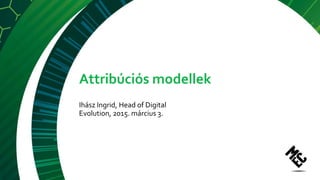 Ihász Ingrid - Attribúciós modellek (Evolution konferencia)