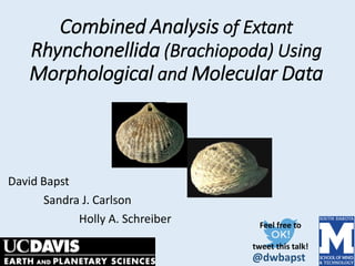 Combined Analysis of Extant
Rhynchonellida (Brachiopoda) Using
Morphological and Molecular Data
David Bapst
Sandra J. Carlson
Holly A. Schreiber Feel free to
tweet this talk!
@dwbapst
 