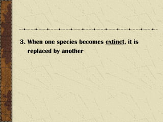 3. When one species becomes extinct, it is
replaced by another
 