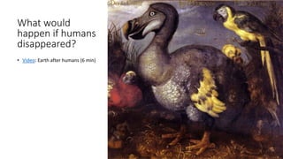 What would
happen if humans
disappeared?
• Video: Earth after humans (6 min)
 