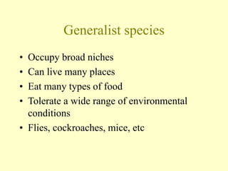 Generalist species
• Occupy broad niches
• Can live many places
• Eat many types of food
• Tolerate a wide range of environmental
conditions
• Flies, cockroaches, mice, etc
 