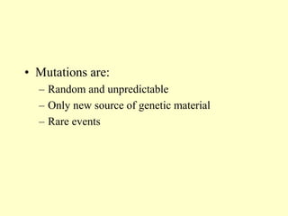 • Mutations are:
– Random and unpredictable
– Only new source of genetic material
– Rare events
 