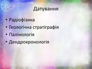 Датування
• Радіофізика
• Геологічна стратіграфія
• Палінологія
• Дендрохронологія
14
 
