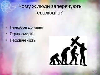 Чому ж люди заперечують
еволюцію?
• Нелюбов до мавп
• Страх смерті
• Неосвіченість
23
 